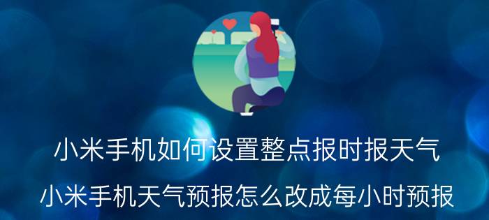 小米手机如何设置整点报时报天气 小米手机天气预报怎么改成每小时预报？